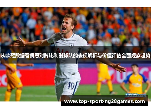 从欧冠数据看凯恩对阵比利时球队的表现解析与价值评估全面观察趋势