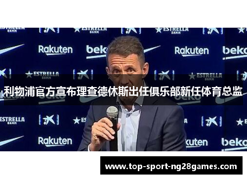 利物浦官方宣布理查德休斯出任俱乐部新任体育总监