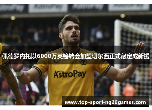 佩德罗内托以6000万英镑转会加盟切尔西正式敲定成新援