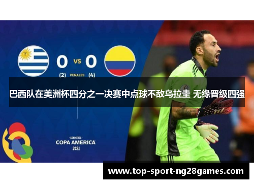 巴西队在美洲杯四分之一决赛中点球不敌乌拉圭 无缘晋级四强