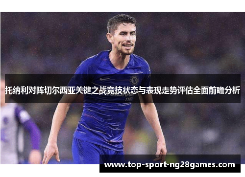 托纳利对阵切尔西亚关键之战竞技状态与表现走势评估全面前瞻分析