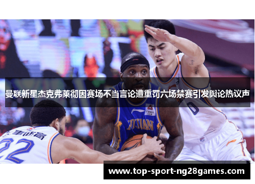 曼联新星杰克弗莱彻因赛场不当言论遭重罚六场禁赛引发舆论热议声